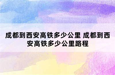 成都到西安高铁多少公里 成都到西安高铁多少公里路程
